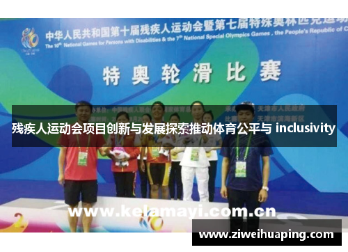 残疾人运动会项目创新与发展探索推动体育公平与 inclusivity