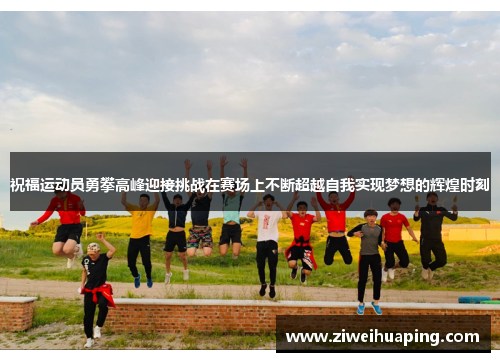 祝福运动员勇攀高峰迎接挑战在赛场上不断超越自我实现梦想的辉煌时刻