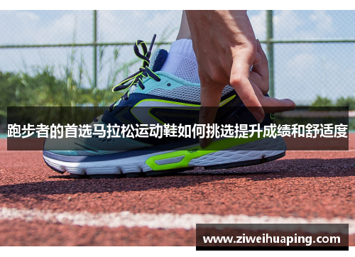 跑步者的首选马拉松运动鞋如何挑选提升成绩和舒适度