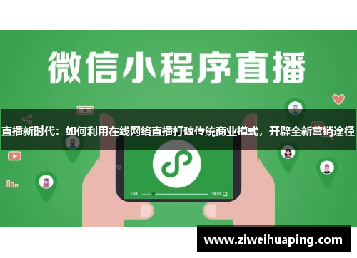 直播新时代：如何利用在线网络直播打破传统商业模式，开辟全新营销途径