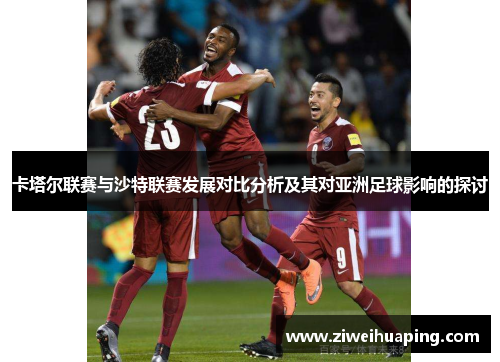 卡塔尔联赛与沙特联赛发展对比分析及其对亚洲足球影响的探讨