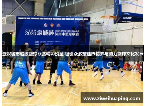 武汉城市超级篮球联赛精彩纷呈 吸引众多球迷热情参与助力篮球文化发展