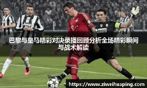 巴黎与皇马精彩对决录播回顾分析全场精彩瞬间与战术解读