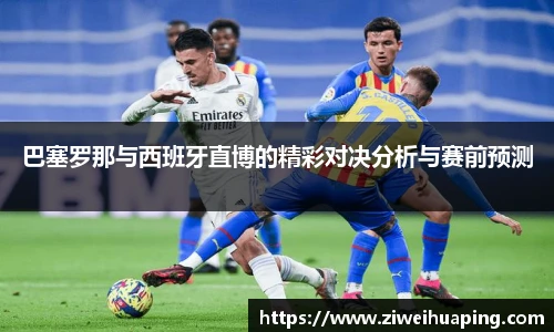 巴塞罗那与西班牙直博的精彩对决分析与赛前预测