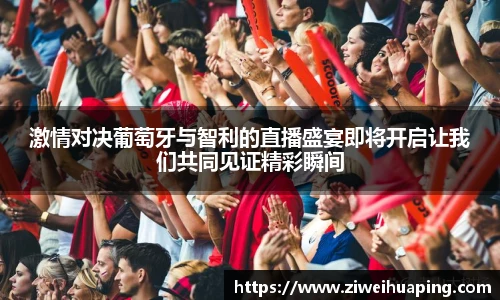 激情对决葡萄牙与智利的直播盛宴即将开启让我们共同见证精彩瞬间