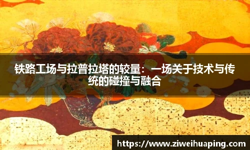 铁路工场与拉普拉塔的较量：一场关于技术与传统的碰撞与融合