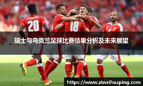 瑞士与乌克兰足球比赛结果分析及未来展望