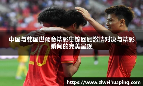 中国与韩国世预赛精彩集锦回顾激情对决与精彩瞬间的完美呈现